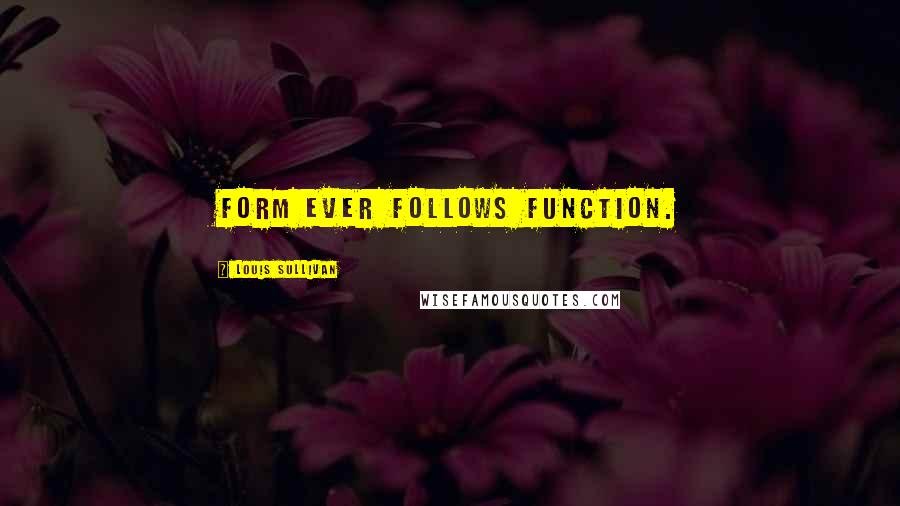 Louis Sullivan Quotes: Form ever follows function.