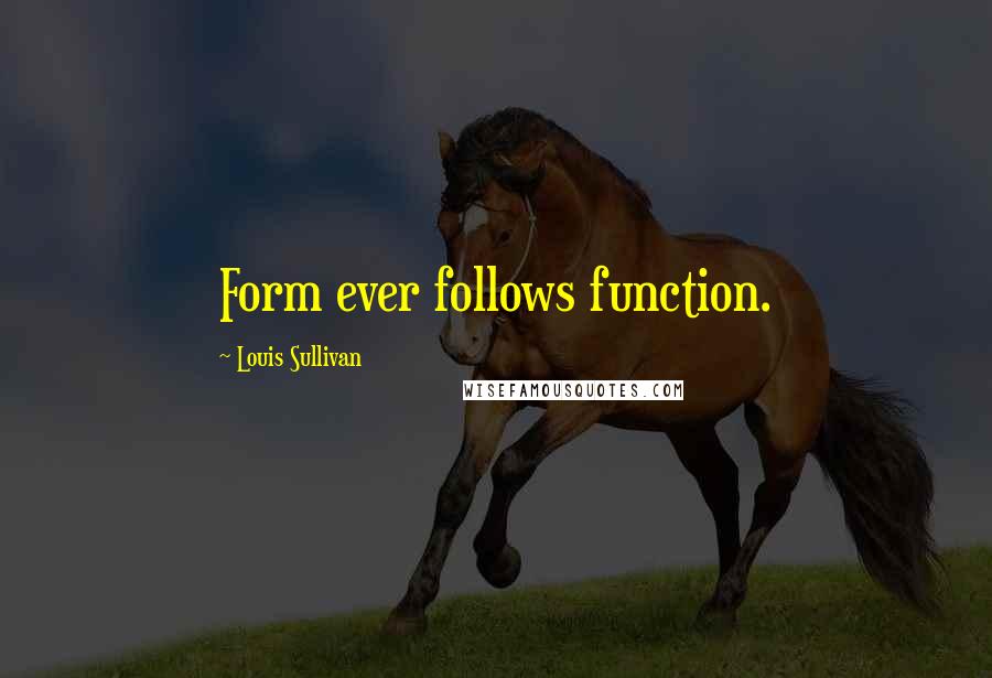 Louis Sullivan Quotes: Form ever follows function.