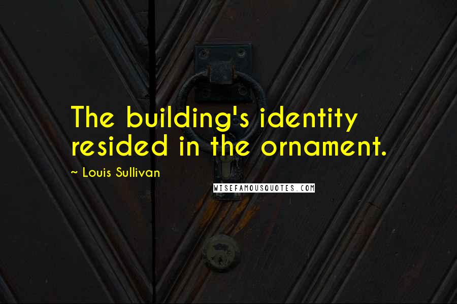 Louis Sullivan Quotes: The building's identity resided in the ornament.