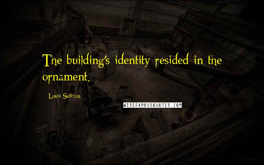 Louis Sullivan Quotes: The building's identity resided in the ornament.