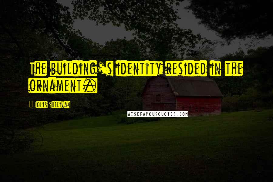 Louis Sullivan Quotes: The building's identity resided in the ornament.