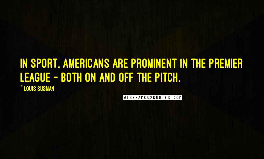 Louis Susman Quotes: In sport, Americans are prominent in the Premier League - both on and off the pitch.