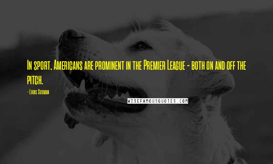 Louis Susman Quotes: In sport, Americans are prominent in the Premier League - both on and off the pitch.