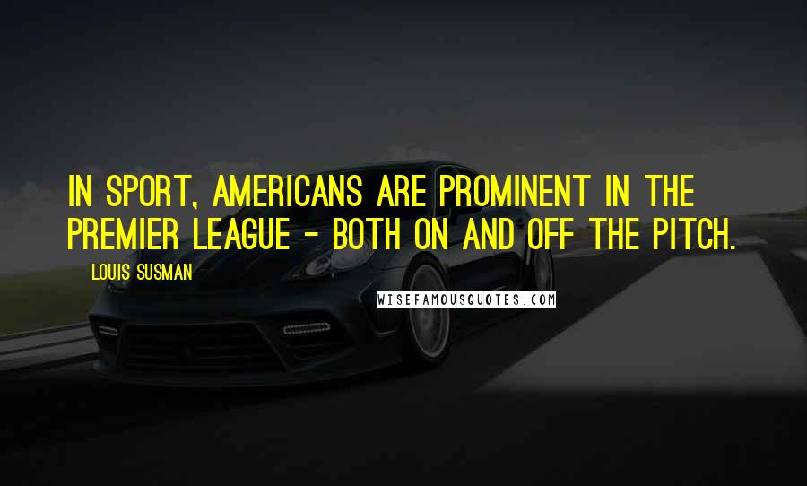 Louis Susman Quotes: In sport, Americans are prominent in the Premier League - both on and off the pitch.