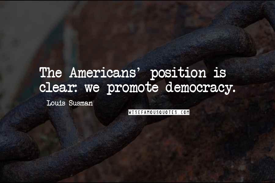 Louis Susman Quotes: The Americans' position is clear: we promote democracy.