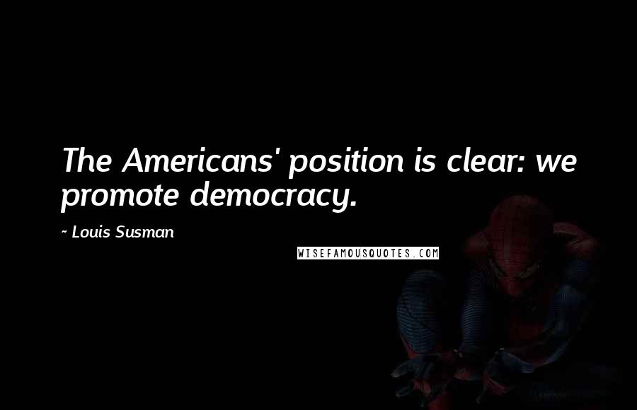 Louis Susman Quotes: The Americans' position is clear: we promote democracy.