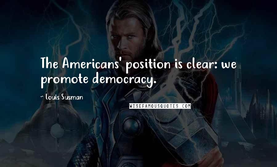 Louis Susman Quotes: The Americans' position is clear: we promote democracy.