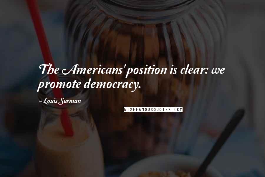 Louis Susman Quotes: The Americans' position is clear: we promote democracy.