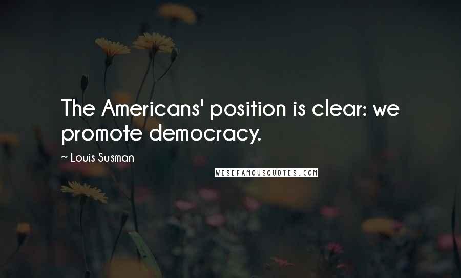 Louis Susman Quotes: The Americans' position is clear: we promote democracy.