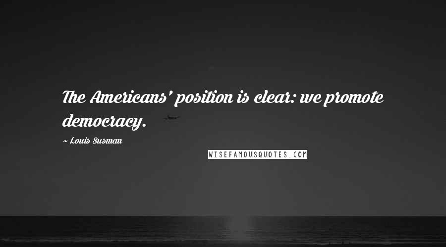Louis Susman Quotes: The Americans' position is clear: we promote democracy.