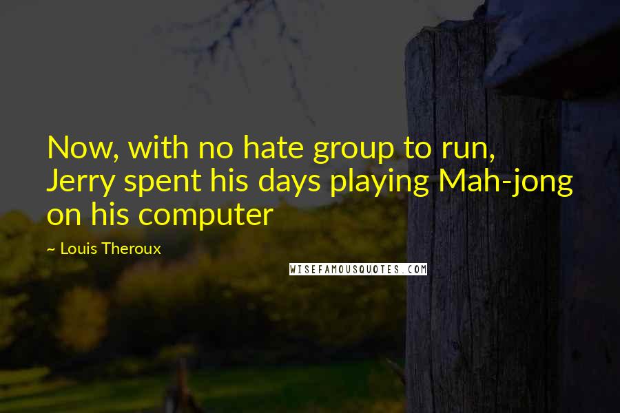 Louis Theroux Quotes: Now, with no hate group to run, Jerry spent his days playing Mah-jong on his computer