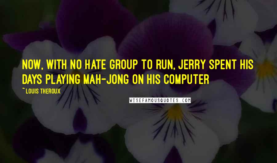 Louis Theroux Quotes: Now, with no hate group to run, Jerry spent his days playing Mah-jong on his computer
