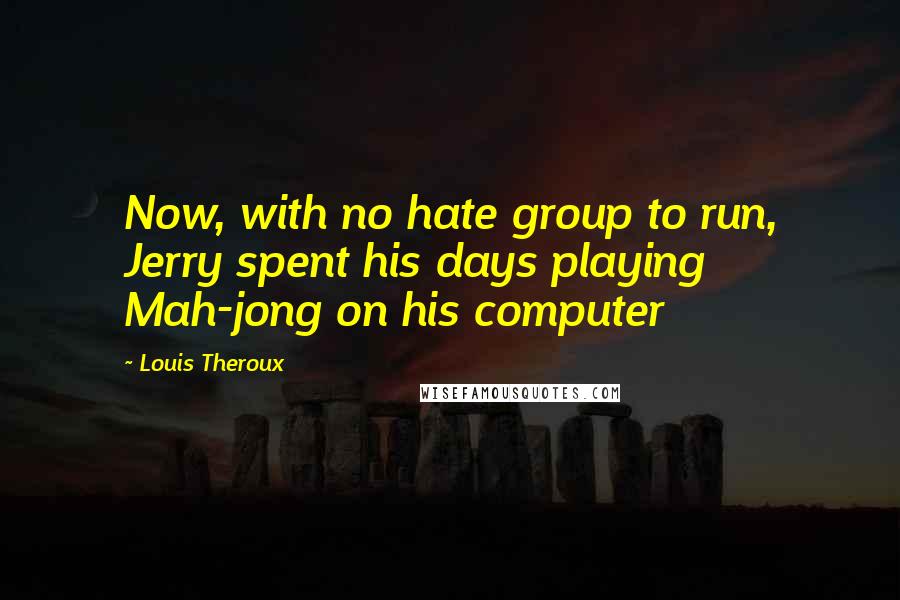 Louis Theroux Quotes: Now, with no hate group to run, Jerry spent his days playing Mah-jong on his computer