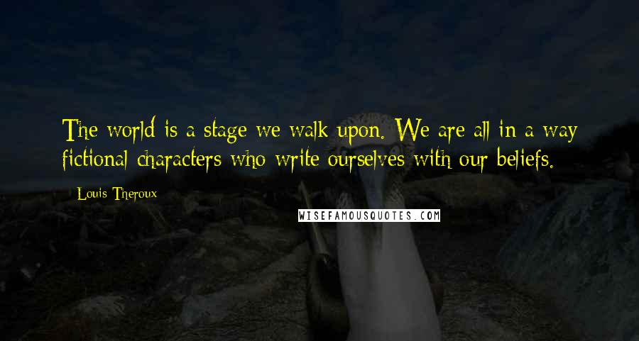 Louis Theroux Quotes: The world is a stage we walk upon. We are all in a way fictional characters who write ourselves with our beliefs.