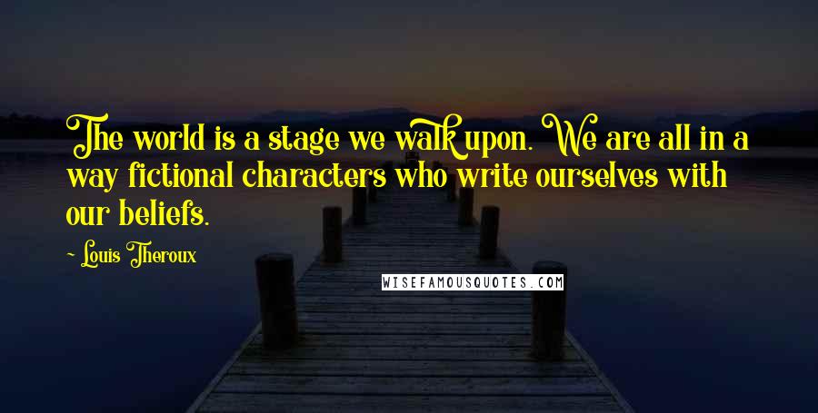 Louis Theroux Quotes: The world is a stage we walk upon. We are all in a way fictional characters who write ourselves with our beliefs.