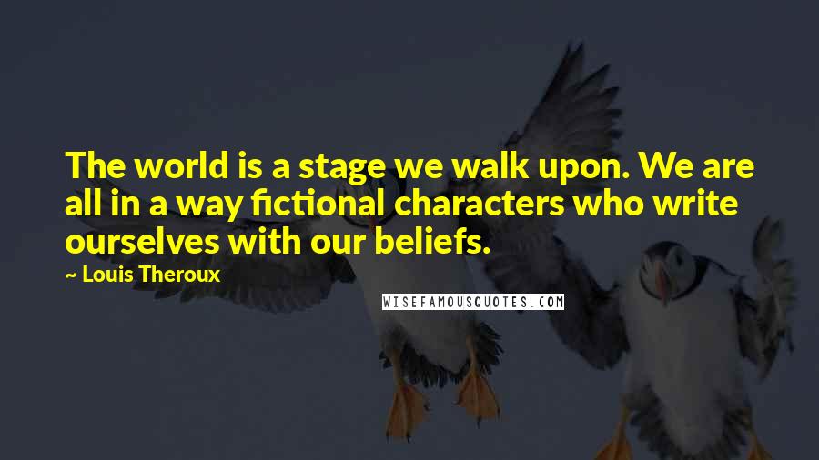 Louis Theroux Quotes: The world is a stage we walk upon. We are all in a way fictional characters who write ourselves with our beliefs.