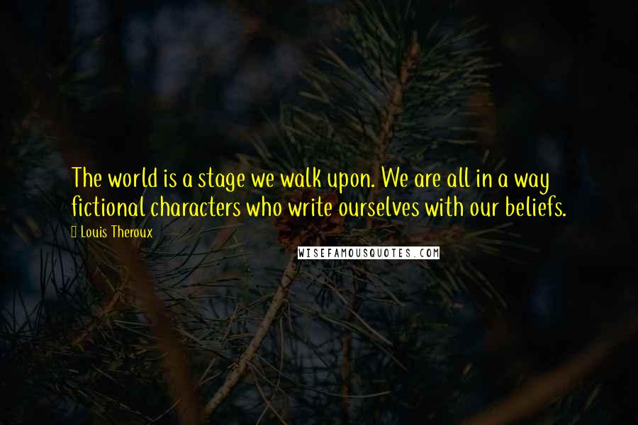 Louis Theroux Quotes: The world is a stage we walk upon. We are all in a way fictional characters who write ourselves with our beliefs.
