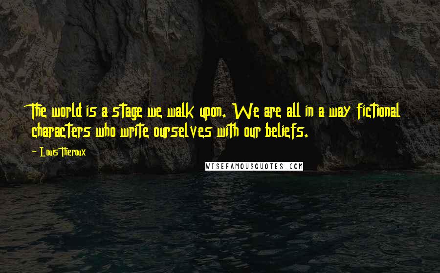 Louis Theroux Quotes: The world is a stage we walk upon. We are all in a way fictional characters who write ourselves with our beliefs.