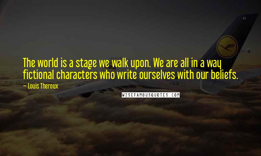 Louis Theroux Quotes: The world is a stage we walk upon. We are all in a way fictional characters who write ourselves with our beliefs.