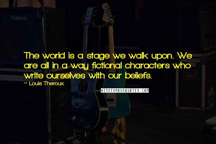 Louis Theroux Quotes: The world is a stage we walk upon. We are all in a way fictional characters who write ourselves with our beliefs.