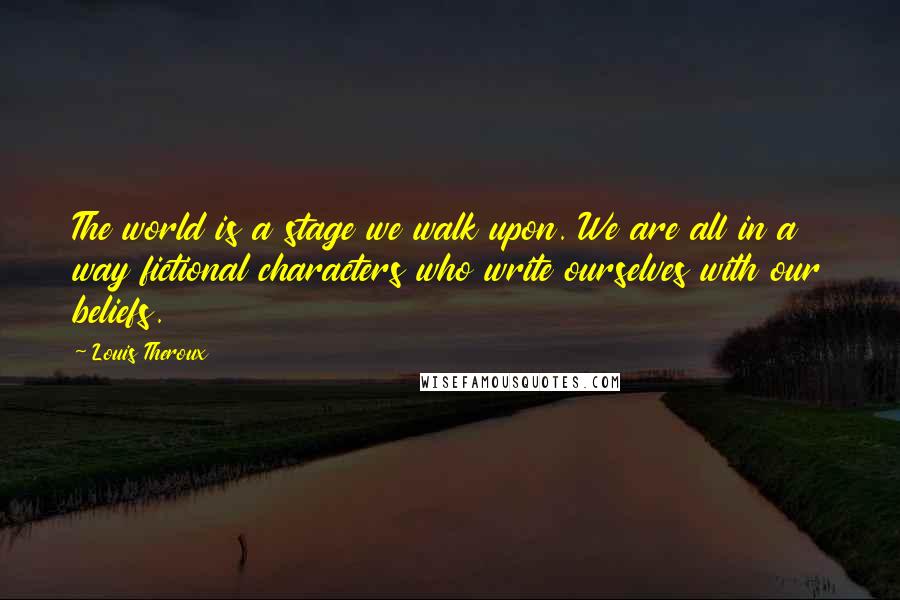 Louis Theroux Quotes: The world is a stage we walk upon. We are all in a way fictional characters who write ourselves with our beliefs.