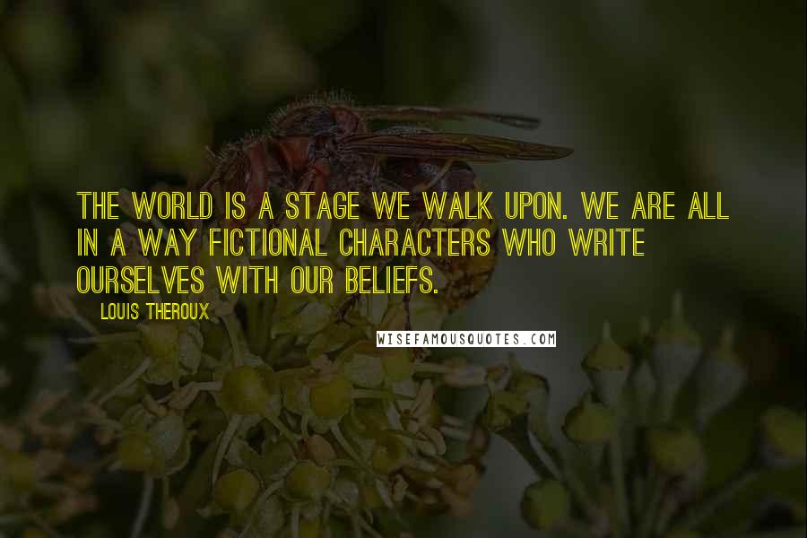 Louis Theroux Quotes: The world is a stage we walk upon. We are all in a way fictional characters who write ourselves with our beliefs.