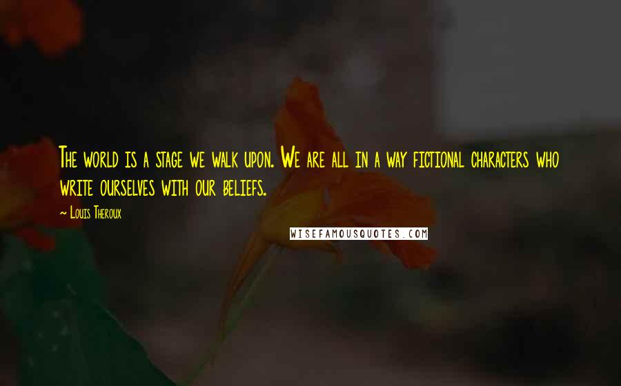 Louis Theroux Quotes: The world is a stage we walk upon. We are all in a way fictional characters who write ourselves with our beliefs.