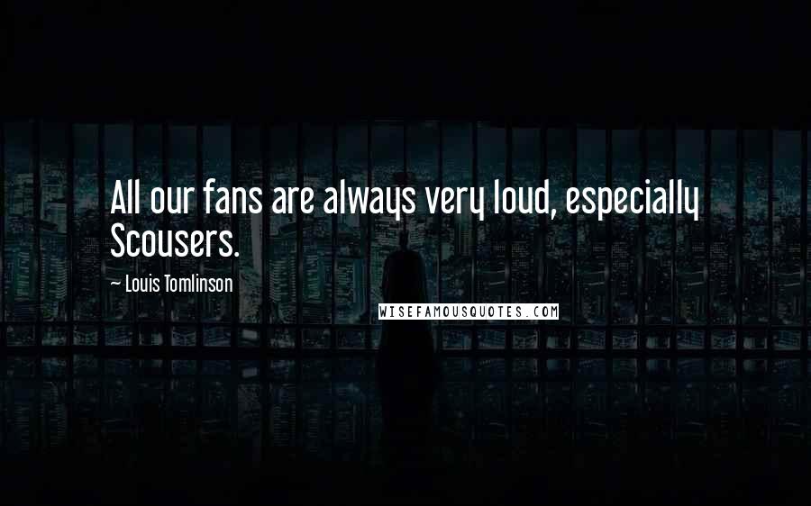 Louis Tomlinson Quotes: All our fans are always very loud, especially Scousers.