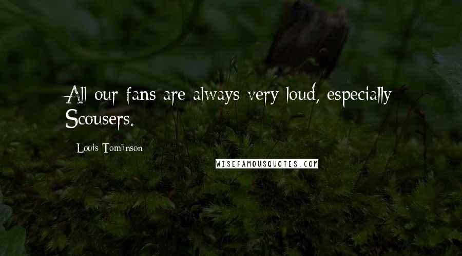 Louis Tomlinson Quotes: All our fans are always very loud, especially Scousers.