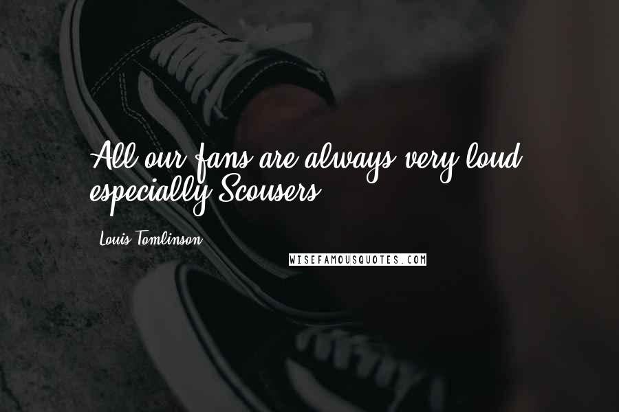 Louis Tomlinson Quotes: All our fans are always very loud, especially Scousers.