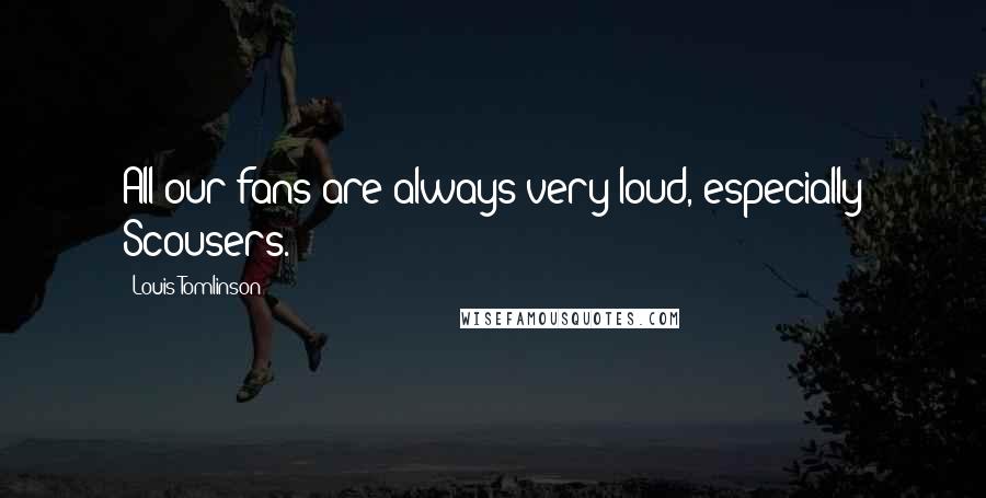 Louis Tomlinson Quotes: All our fans are always very loud, especially Scousers.