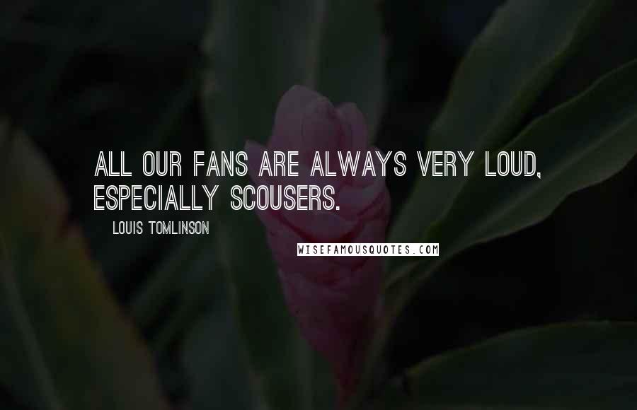 Louis Tomlinson Quotes: All our fans are always very loud, especially Scousers.