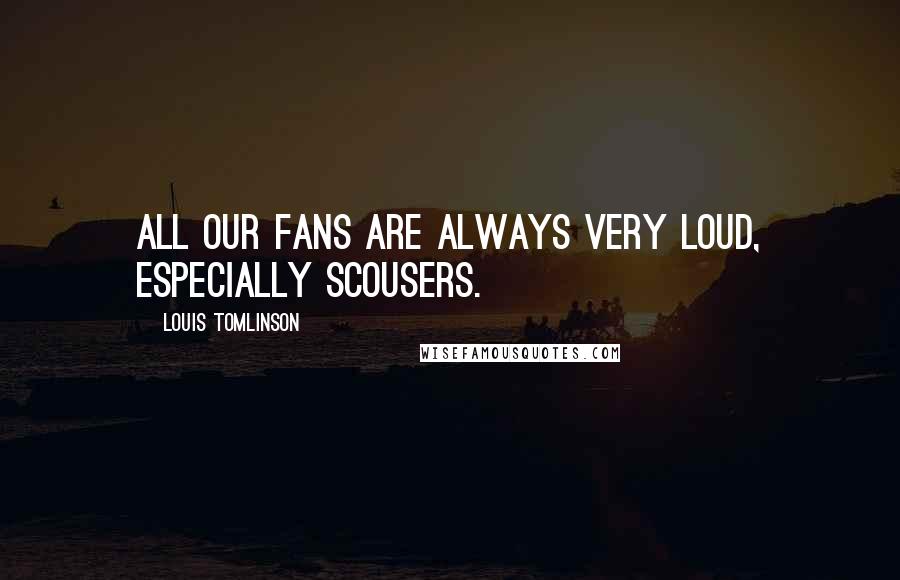 Louis Tomlinson Quotes: All our fans are always very loud, especially Scousers.