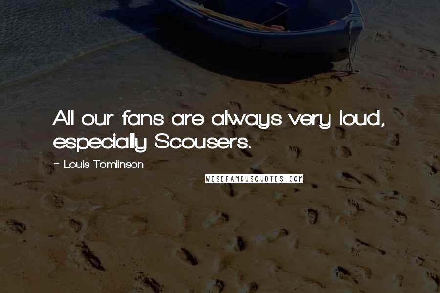 Louis Tomlinson Quotes: All our fans are always very loud, especially Scousers.