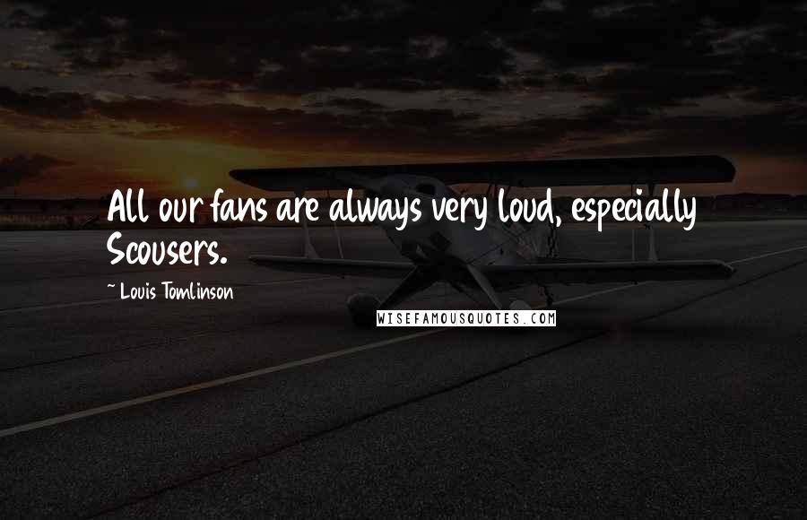 Louis Tomlinson Quotes: All our fans are always very loud, especially Scousers.