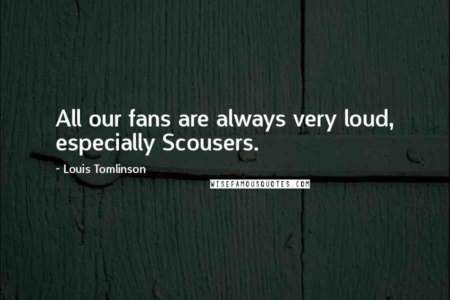 Louis Tomlinson Quotes: All our fans are always very loud, especially Scousers.