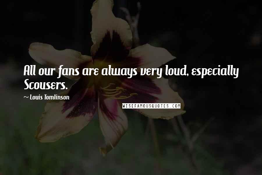 Louis Tomlinson Quotes: All our fans are always very loud, especially Scousers.