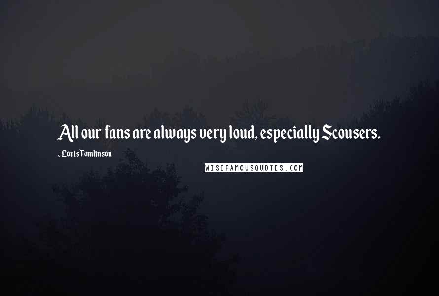 Louis Tomlinson Quotes: All our fans are always very loud, especially Scousers.