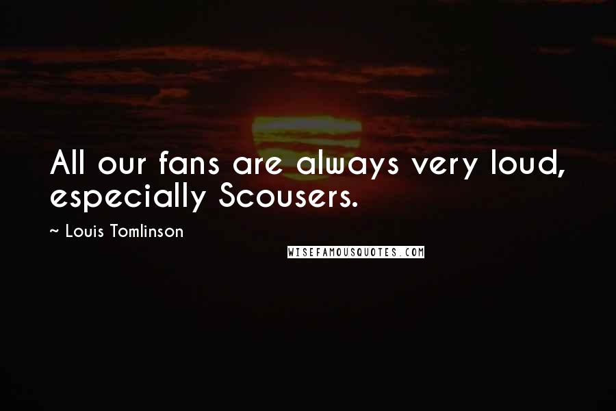 Louis Tomlinson Quotes: All our fans are always very loud, especially Scousers.