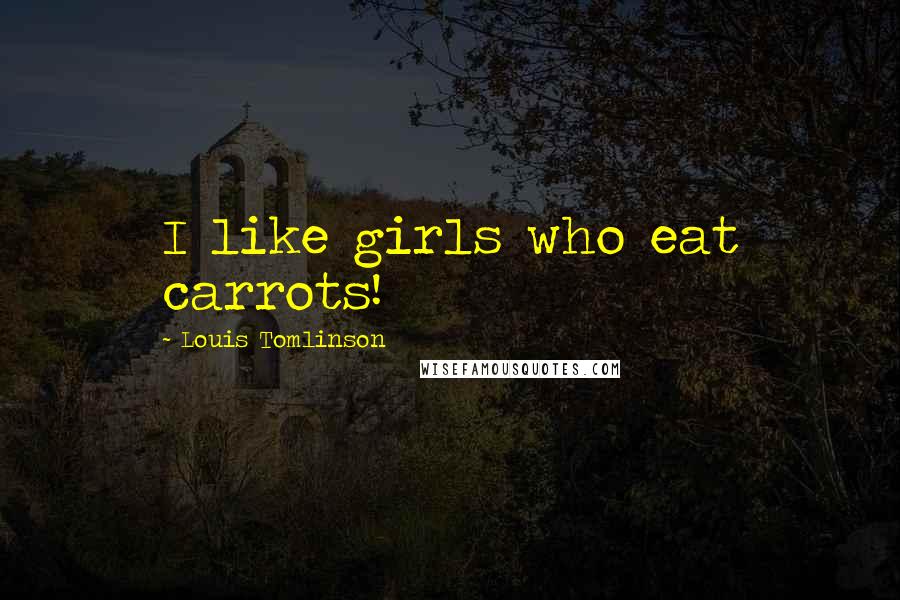 Louis Tomlinson Quotes: I like girls who eat carrots!