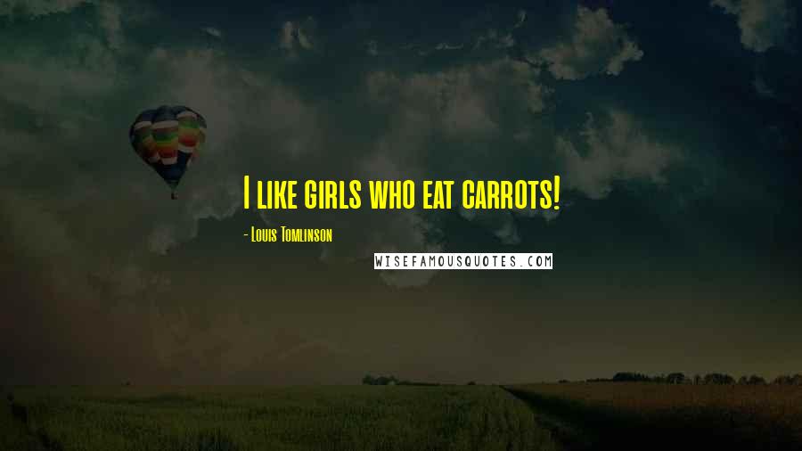 Louis Tomlinson Quotes: I like girls who eat carrots!