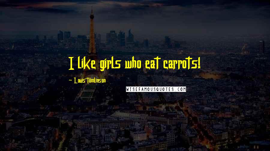 Louis Tomlinson Quotes: I like girls who eat carrots!