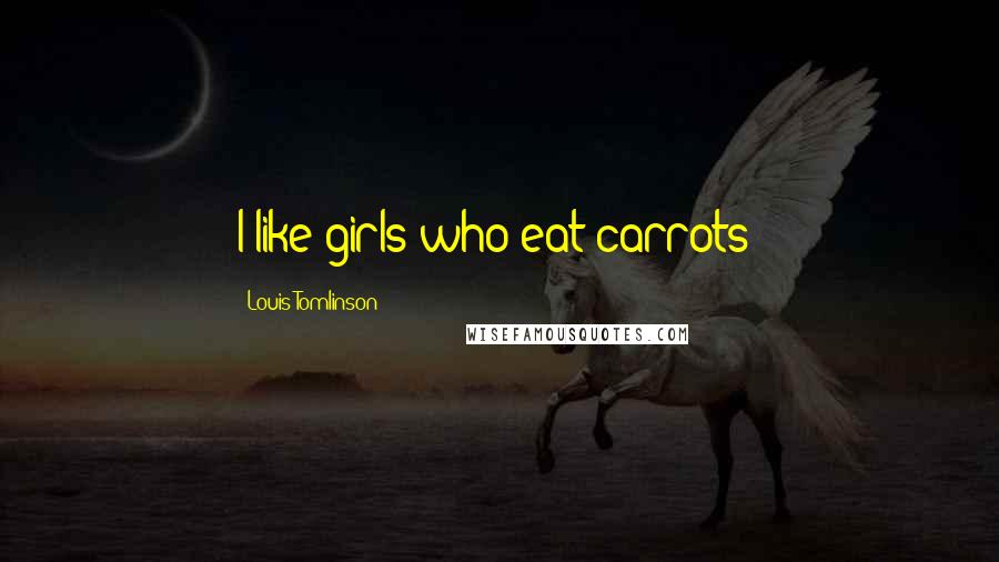 Louis Tomlinson Quotes: I like girls who eat carrots!