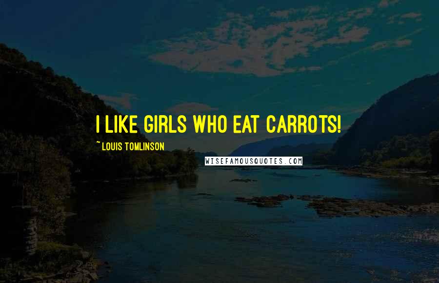 Louis Tomlinson Quotes: I like girls who eat carrots!