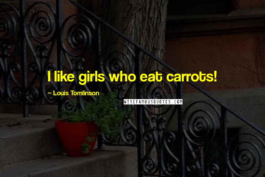 Louis Tomlinson Quotes: I like girls who eat carrots!