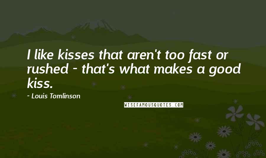 Louis Tomlinson Quotes: I like kisses that aren't too fast or rushed - that's what makes a good kiss.