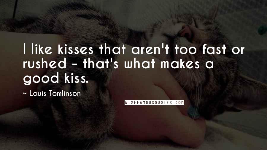 Louis Tomlinson Quotes: I like kisses that aren't too fast or rushed - that's what makes a good kiss.