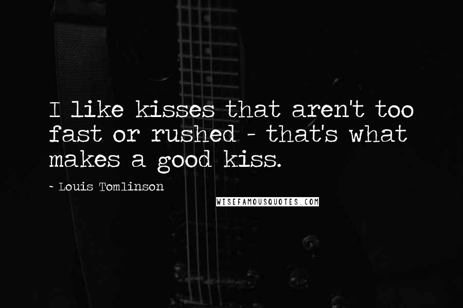 Louis Tomlinson Quotes: I like kisses that aren't too fast or rushed - that's what makes a good kiss.