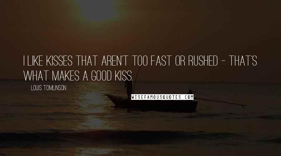 Louis Tomlinson Quotes: I like kisses that aren't too fast or rushed - that's what makes a good kiss.