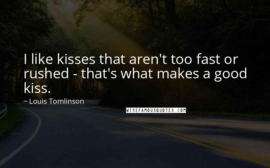 Louis Tomlinson Quotes: I like kisses that aren't too fast or rushed - that's what makes a good kiss.